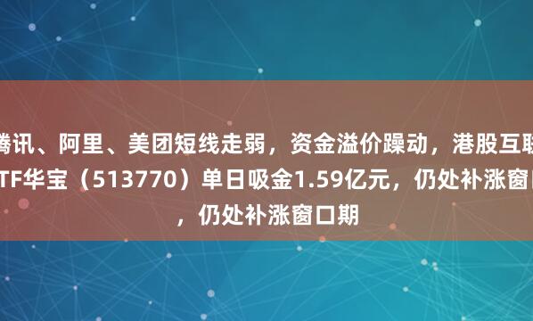 腾讯、阿里、美团短线走弱，资金溢价躁动，港股互联网ETF华宝（513770）单日吸金1.59亿元，仍处补涨窗口期