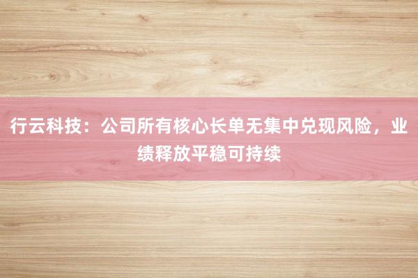 行云科技：公司所有核心长单无集中兑现风险，业绩释放平稳可持续