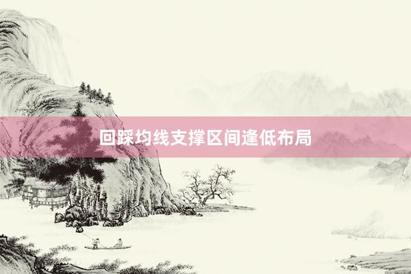 回踩均线支撑区间逢低布局