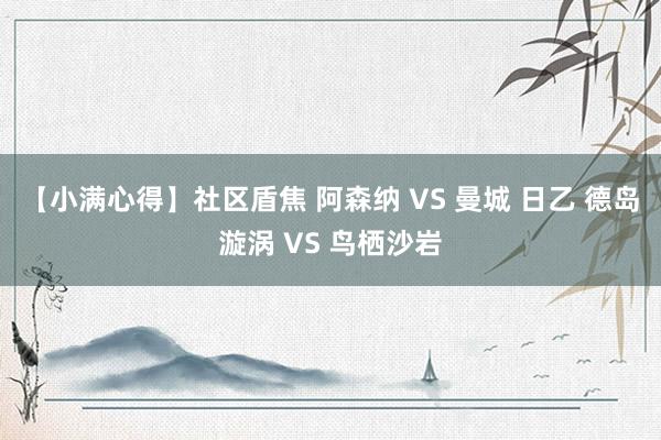 【小满心得】社区盾焦 阿森纳 VS 曼城 日乙 德岛漩涡 VS 鸟栖沙岩