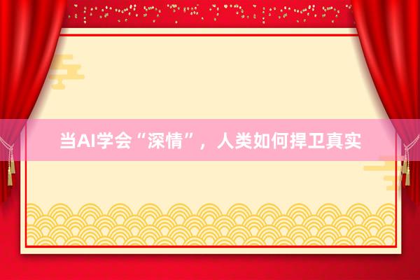 当AI学会“深情”，人类如何捍卫真实