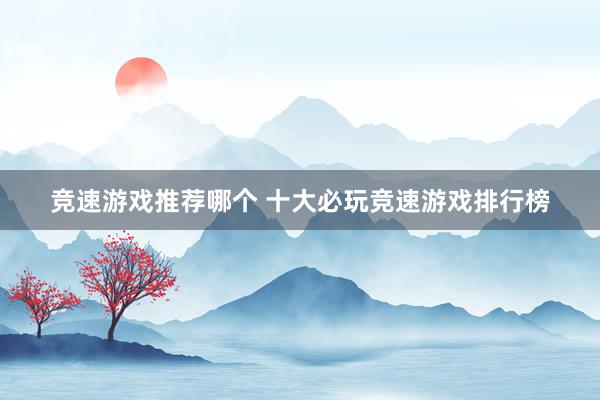 竞速游戏推荐哪个 十大必玩竞速游戏排行榜