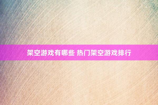 架空游戏有哪些 热门架空游戏排行