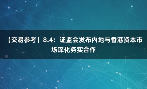 【交易参考】8.4：证监会发布内地与香港资本市场深化务实合作
