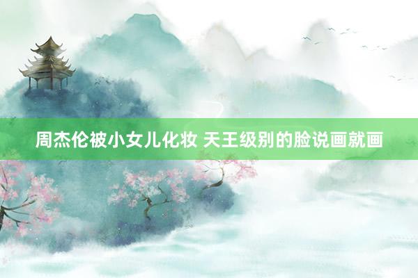 周杰伦被小女儿化妆 天王级别的脸说画就画