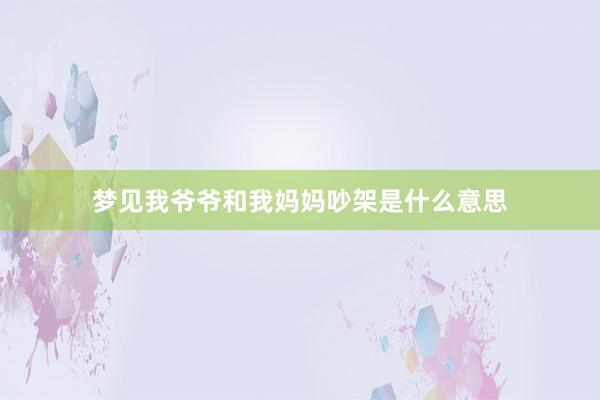 梦见我爷爷和我妈妈吵架是什么意思