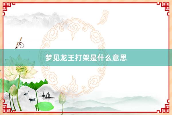 梦见龙王打架是什么意思