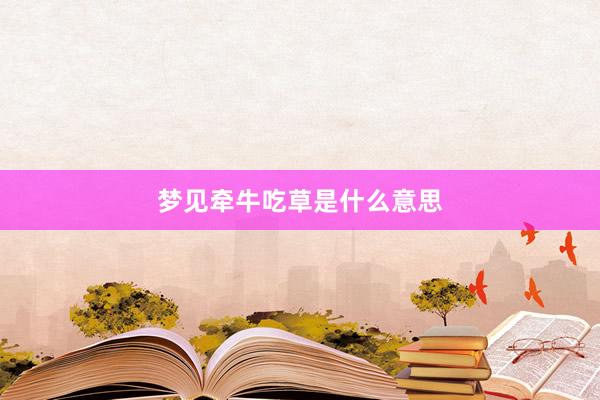 梦见牵牛吃草是什么意思