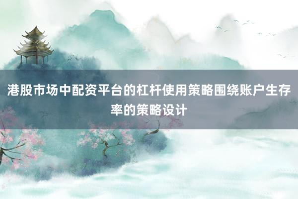 港股市场中配资平台的杠杆使用策略围绕账户生存率的策略设计