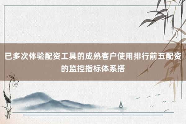 已多次体验配资工具的成熟客户使用排行前五配资的监控指标体系搭