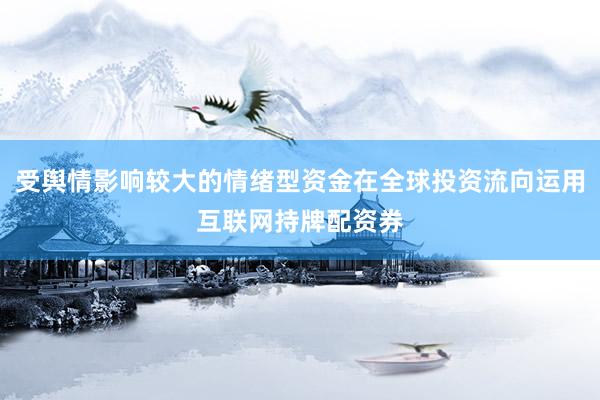 受舆情影响较大的情绪型资金在全球投资流向运用互联网持牌配资券