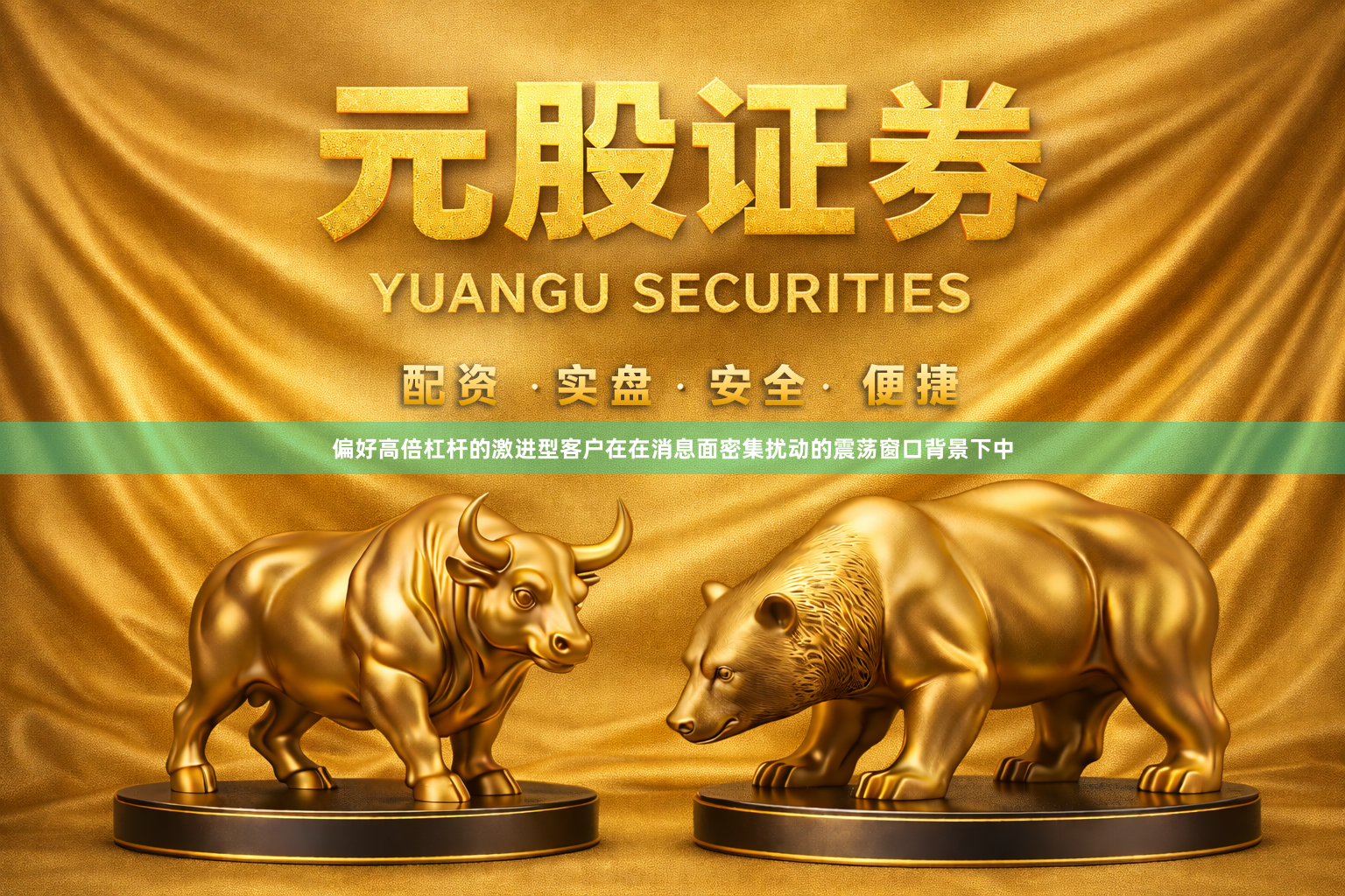 偏好高倍杠杆的激进型客户在在消息面密集扰动的震荡窗口背景下中