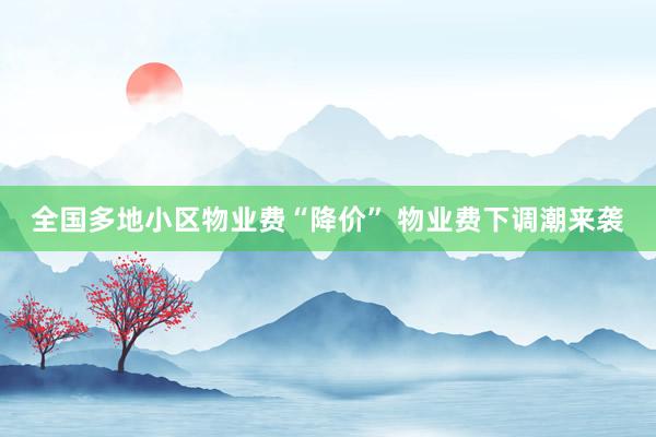 全国多地小区物业费“降价” 物业费下调潮来袭