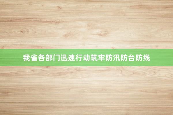 我省各部门迅速行动筑牢防汛防台防线