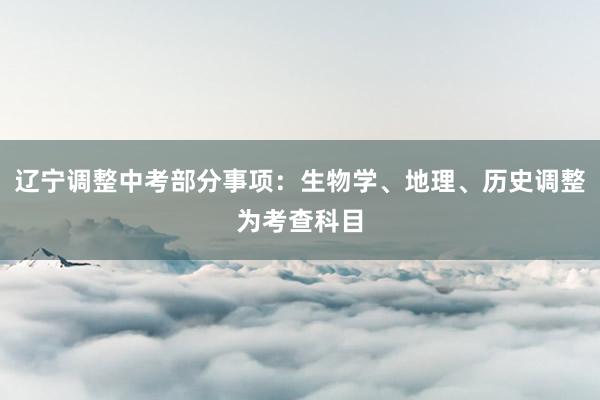 辽宁调整中考部分事项：生物学、地理、历史调整为考查科目