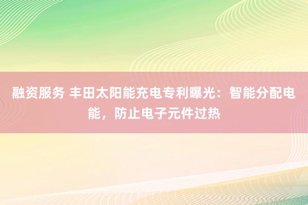 融资服务 丰田太阳能充电专利曝光：智能分配电能，防止电子元件过热