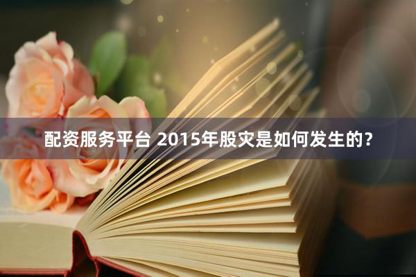 配资服务平台 2015年股灾是如何发生的?
