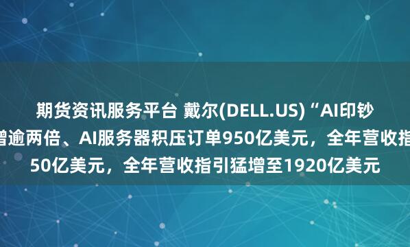 期货资讯服务平台 戴尔(DELL.US)“AI印钞机”加速：Q2净利暴增逾两倍、AI服务器积压订单950亿美元，全年营收指引猛增至1920亿美元