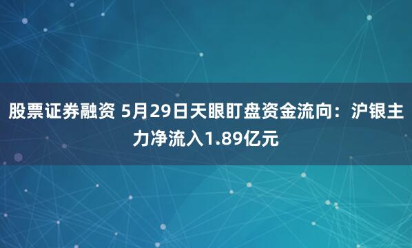 股票证券融资 5月29日天眼盯盘资金流向：沪银主力净流入1.89亿元
