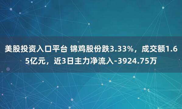 美股投资入口平台 锦鸡股份跌3.33%，成交额1.65亿元，近3日主力净流入-3924.75万