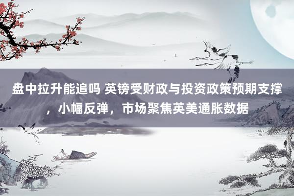 盘中拉升能追吗 英镑受财政与投资政策预期支撑，小幅反弹，市场聚焦英美通胀数据