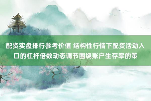 配资实盘排行参考价值 结构性行情下配资活动入口的杠杆倍数动态调节围绕账户生存率的策