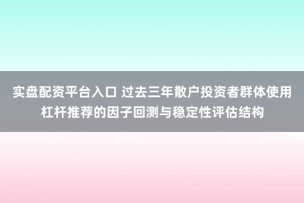 实盘配资平台入口 过去三年散户投资者群体使用杠杆推荐的因子回测与稳定性评估结构
