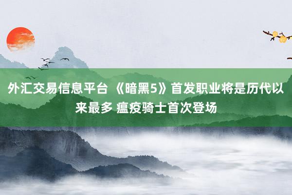 外汇交易信息平台 《暗黑5》首发职业将是历代以来最多 瘟疫骑士首次登场