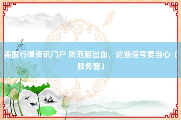 美股行情资讯门户 防范脑出血，这些信号要当心（服务窗）
