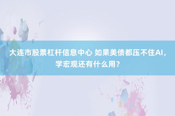 大连市股票杠杆信息中心 如果美债都压不住AI，学宏观还有什么用？