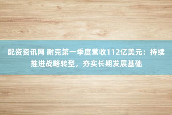 配资资讯网 耐克第一季度营收112亿美元：持续推进战略转型，夯实长期发展基础