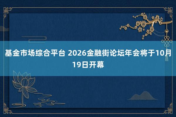 基金市场综合平台 2026金融街论坛年会将于10月19日开幕