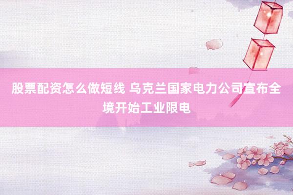 股票配资怎么做短线 乌克兰国家电力公司宣布全境开始工业限电
