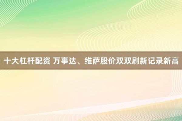 十大杠杆配资 万事达、维萨股价双双刷新记录新高