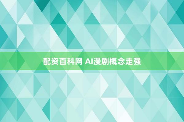 配资百科网 AI漫剧概念走强