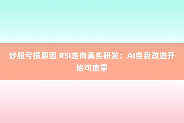炒股亏损原因 RSI走向真实研发：AI自我改进开始可度量