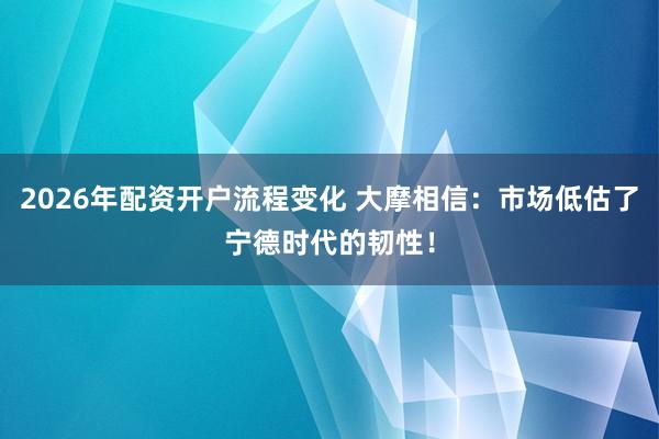 2026年配资开户流程变化 大摩相信：市场低估了宁德时代的韧性！